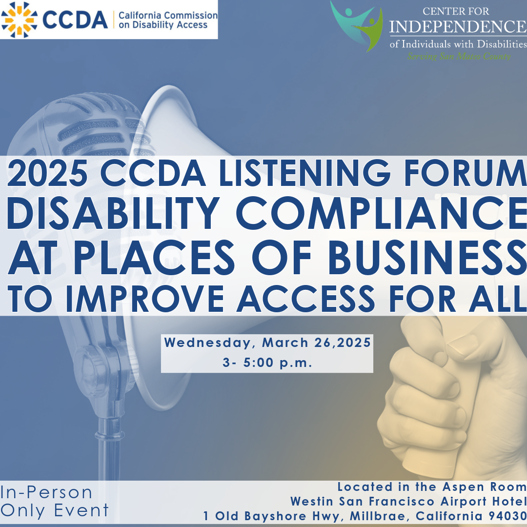 2025 CCDA Listening Forum Disability Compliance at Places of Business to Improve Access for All. Wednesday, March 26,2025 3- 5:00 p.m.  Located in the Aspen Room  Westin San Francisco Airport Hotel 1 Old Bayshore Hwy, Millbrae, California 94030